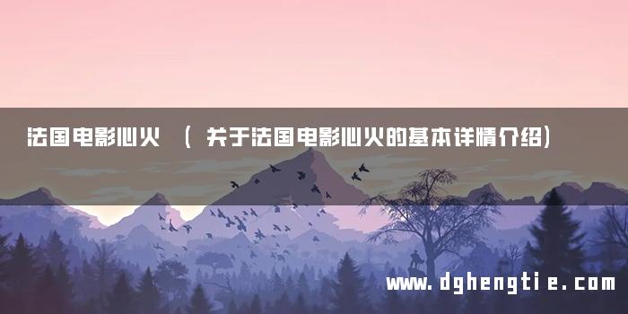 法国电影心火 (关于法国电影心火的基本详情介绍)